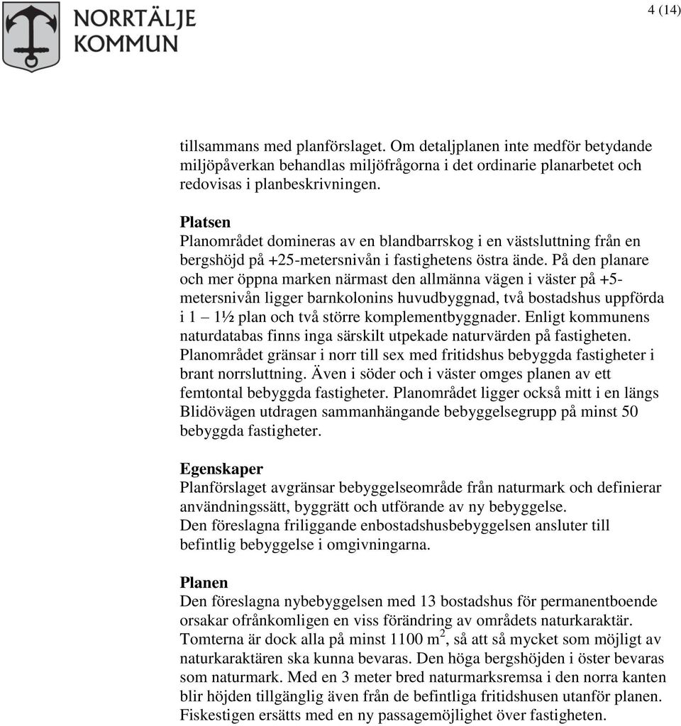 På den planare och mer öppna marken närmast den allmänna vägen i väster på +5- metersnivån ligger barnkolonins huvudbyggnad, två bostadshus uppförda i 1 1½ plan och två större komplementbyggnader.