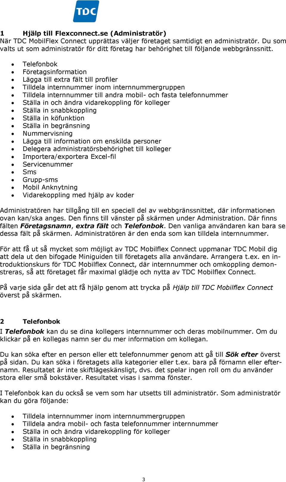 Telefonbok Företagsinformation Lägga till extra fält till profiler Tilldela internnummer inom internnummergruppen Tilldela internnummer till andra mobil- och fasta telefonnummer Ställa in och ändra