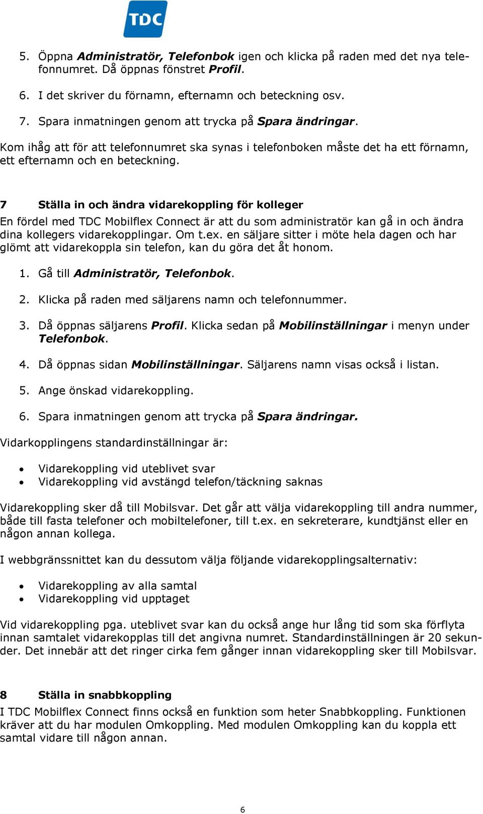 7 Ställa in och ändra vidarekoppling för kolleger En fördel med TDC Mobilflex Connect är att du som administratör kan gå in och ändra dina kollegers vidarekopplingar. Om t.ex. en säljare sitter i möte hela dagen och har glömt att vidarekoppla sin telefon, kan du göra det åt honom.