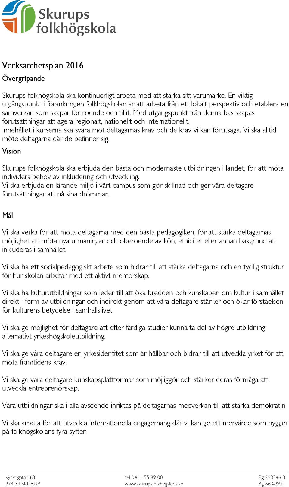 Med utgångspunkt från denna bas skapas förutsättningar att agera regionalt, nationellt och internationellt. Innehållet i kurserna ska svara mot deltagarnas krav och de krav vi kan förutsäga.