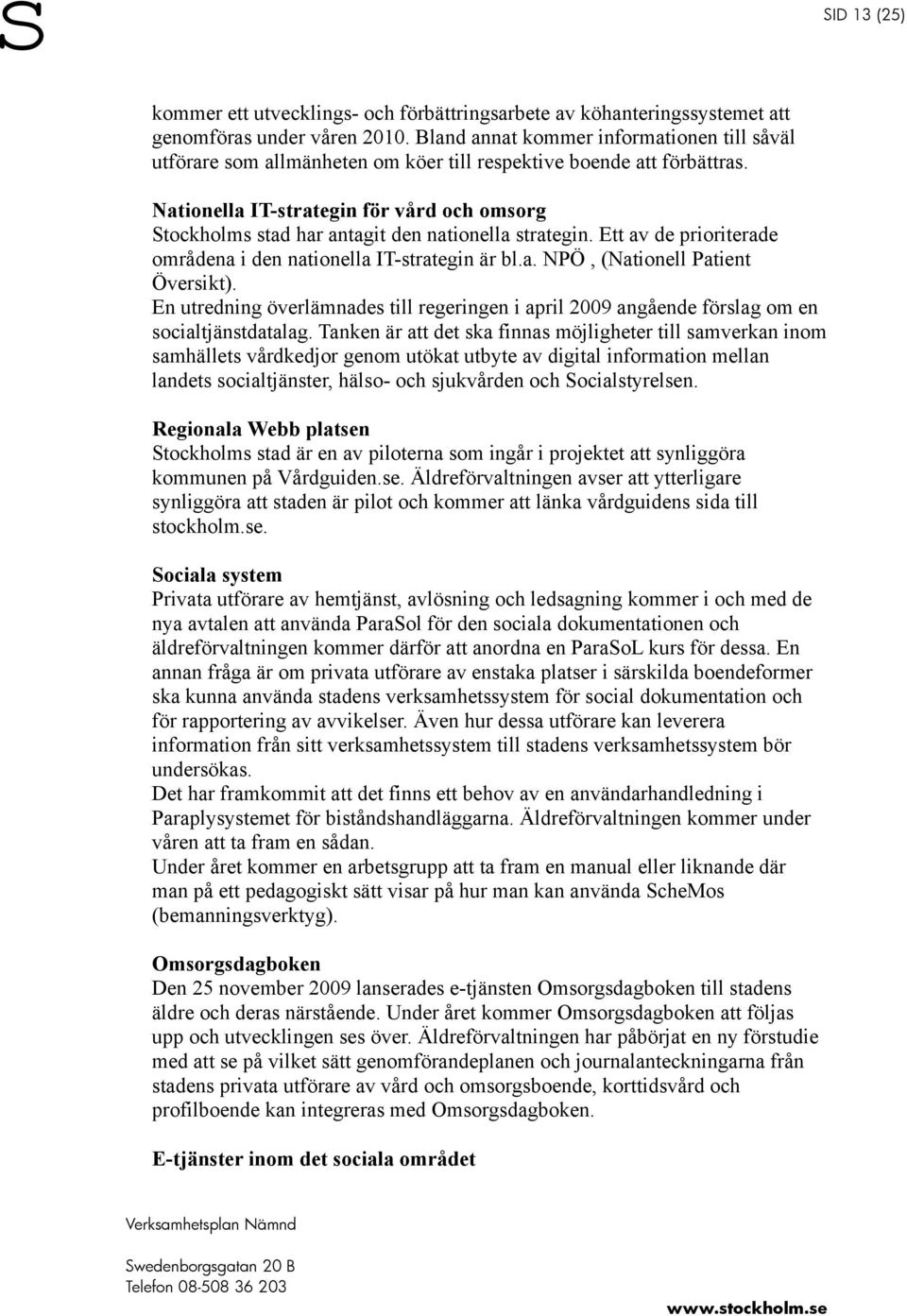 Nationella IT-strategin för vård och omsorg Stockholms stad har antagit den nationella strategin. Ett av de prioriterade områdena i den nationella IT-strategin är bl.a. NPÖ, (Nationell Patient Översikt).