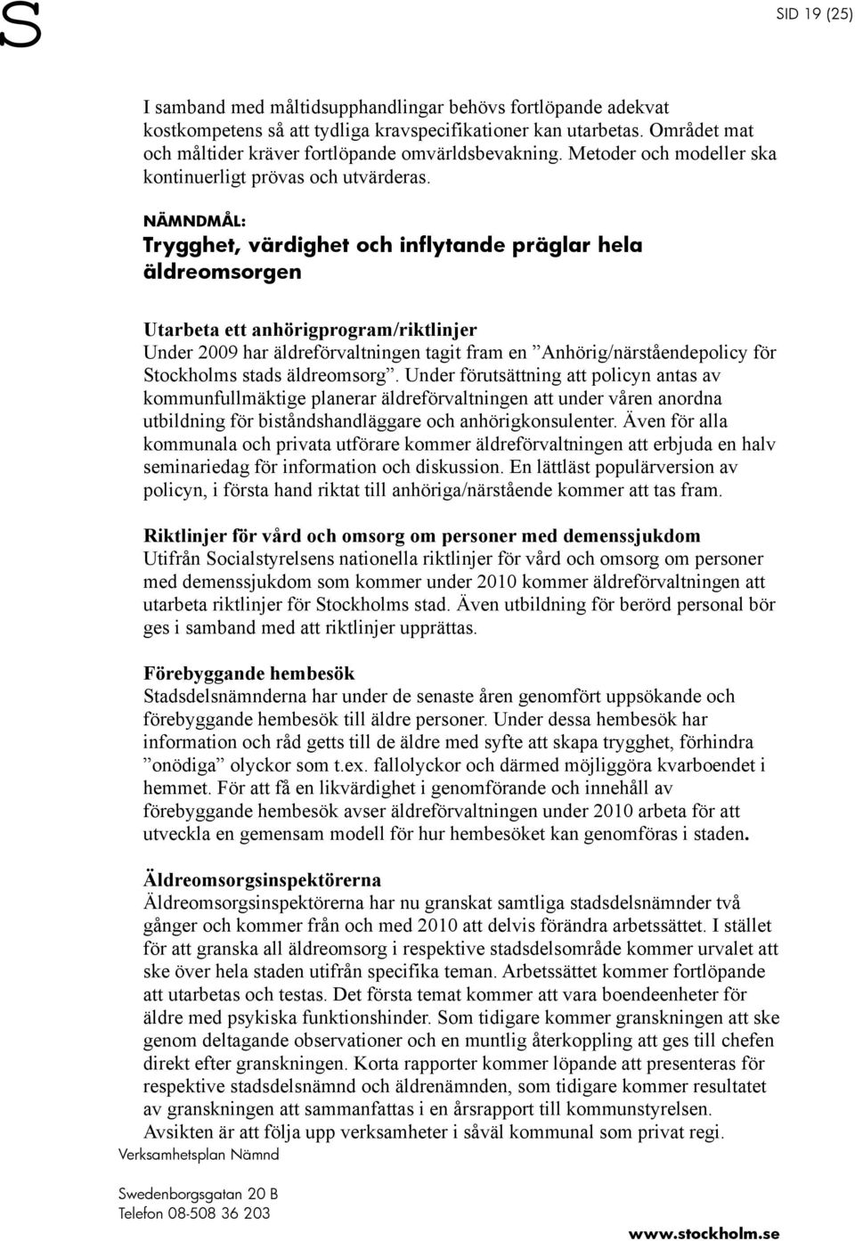 NÄMNDMÅL: Trygghet, värdighet och inflytande präglar hela äldreomsorgen Utarbeta ett anhörigprogram/riktlinjer Under 2009 har äldreförvaltningen tagit fram en Anhörig/närståendepolicy för Stockholms