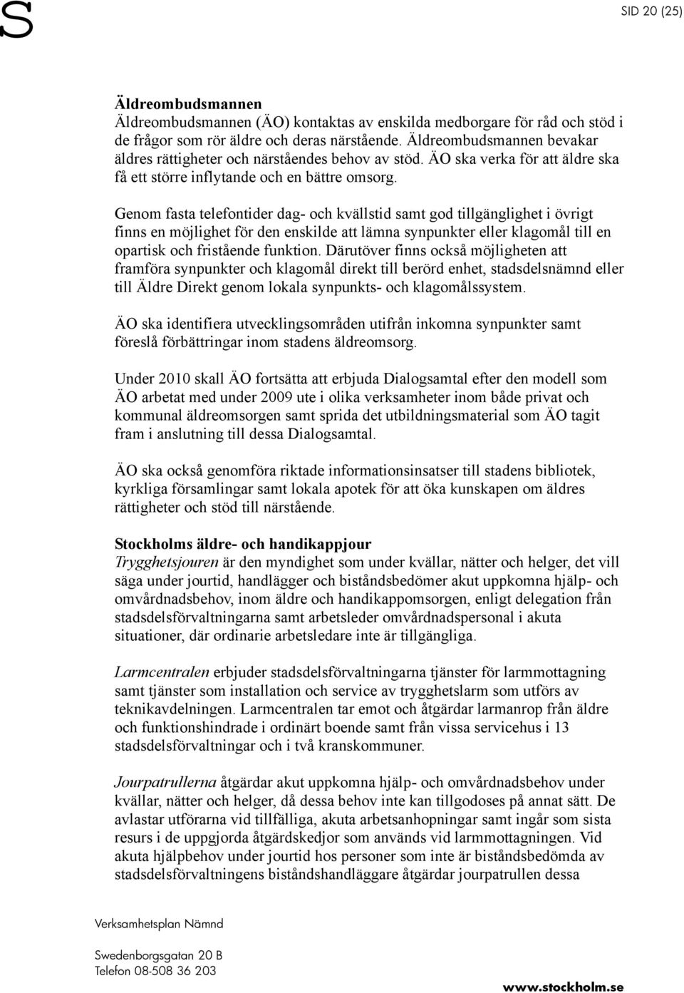 Genom fasta telefontider dag- och kvällstid samt god tillgänglighet i övrigt finns en möjlighet för den enskilde att lämna synpunkter eller klagomål till en opartisk och fristående funktion.