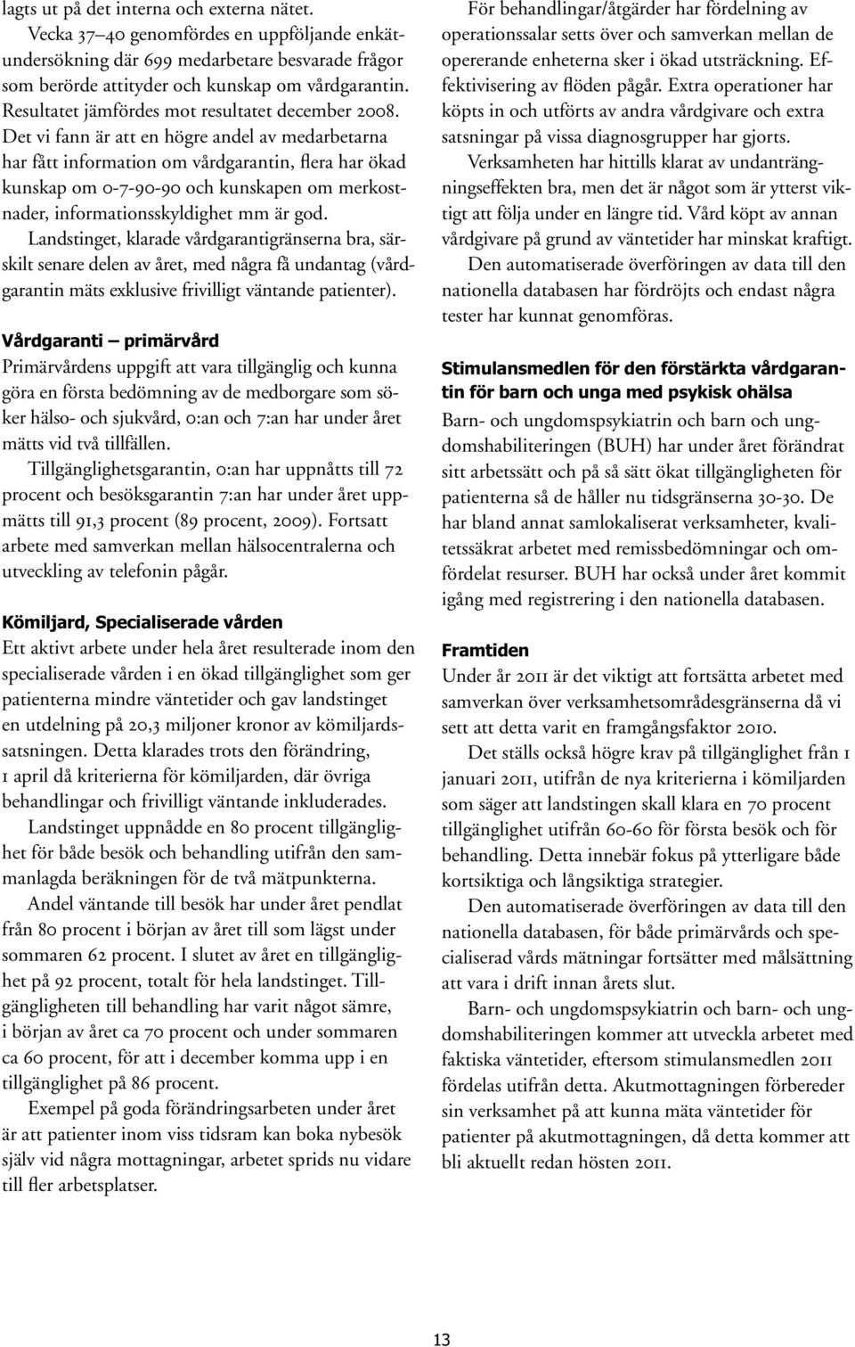 Det vi fann är att en högre andel av medarbetarna har fått information om vårdgarantin, flera har ökad kunskap om 0-7-90-90 och kunskapen om merkostnader, informationsskyldighet mm är god.