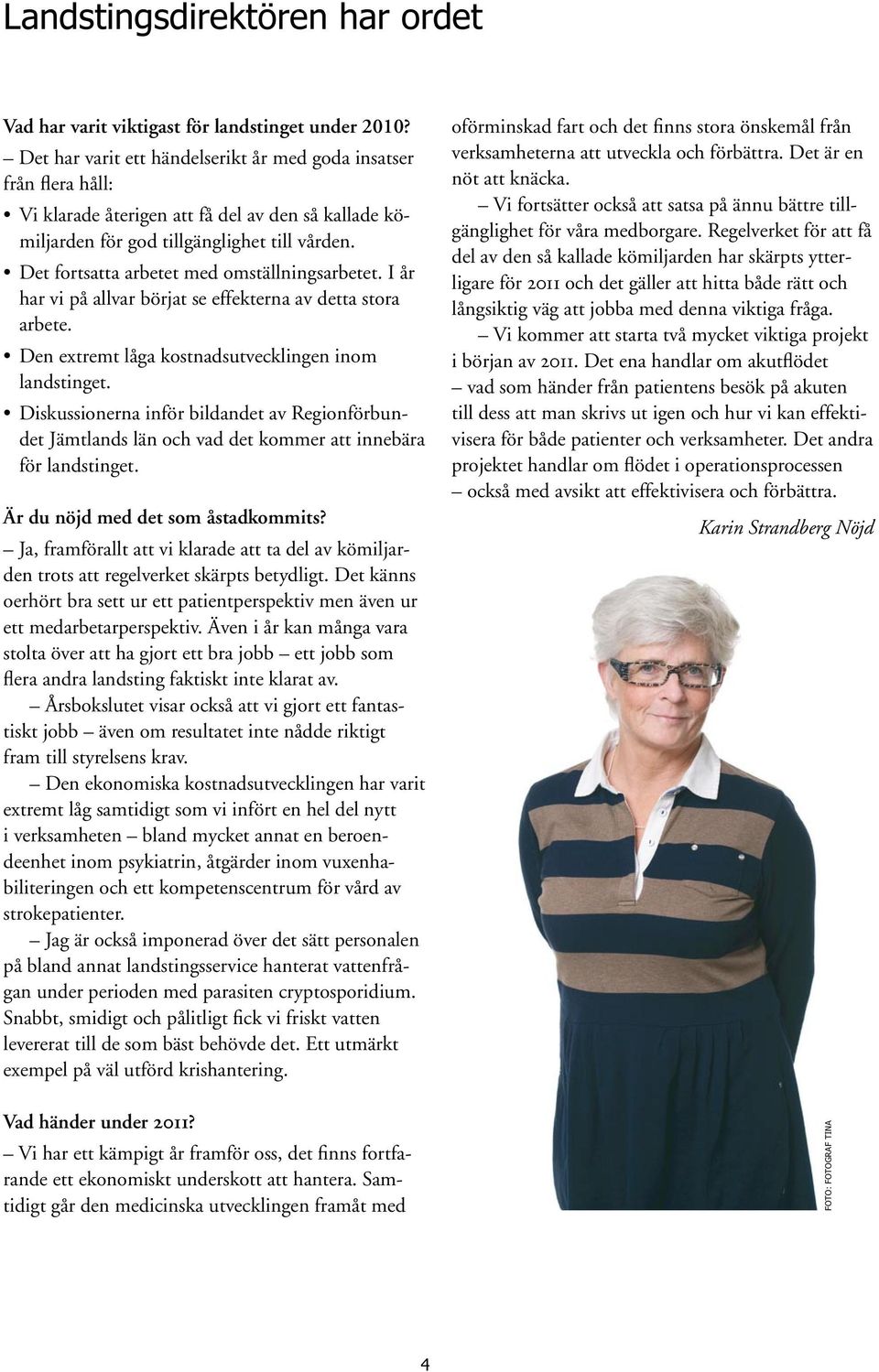 Det fortsatta arbetet med omställningsarbetet. I år har vi på allvar börjat se effekterna av detta stora arbete. Den extremt låga kostnadsutvecklingen inom landstinget.