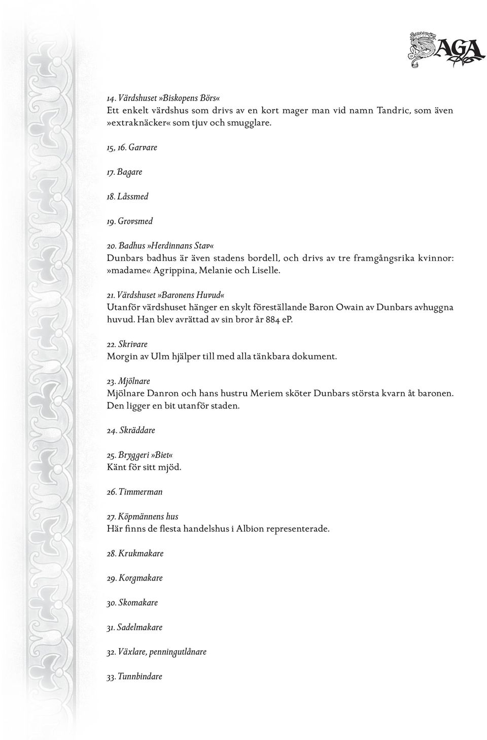 Värdshuset»Baronens Huvud«Utanför värdshuset hänger en skylt föreställande Baron Owain av Dunbars avhuggna huvud. Han blev avrättad av sin bror år 884 ep. 22.