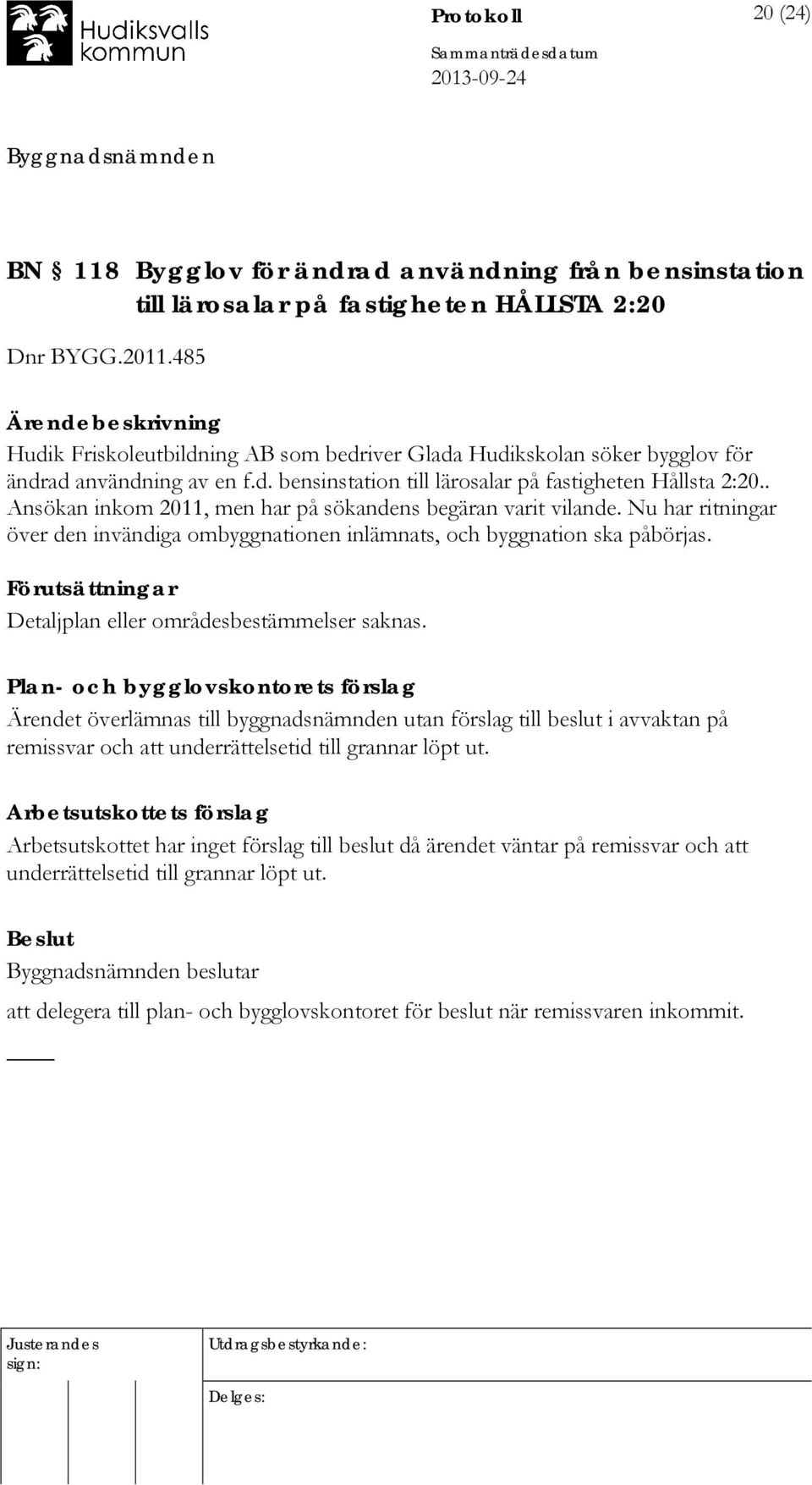 . Ansökan inkom 2011, men har på sökandens begäran varit vilande. Nu har ritningar över den invändiga ombyggnationen inlämnats, och byggnation ska påbörjas.