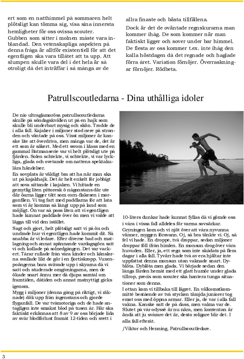 Att slumpen skulle vara del i det hela är så otroligt då det inträffar i så många av de allra finaste och bästa tillfällena. Dock är det de oväntade regnskurarna man kommer ihåg.