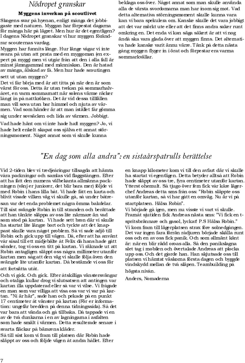Hur länge vågar vi inte svara på utan att prata med en myggoman (en expert på mygg) men vi utgår från att den i alla fall är minst jämngammal med människan. Den är hatad av många, älskad av få.