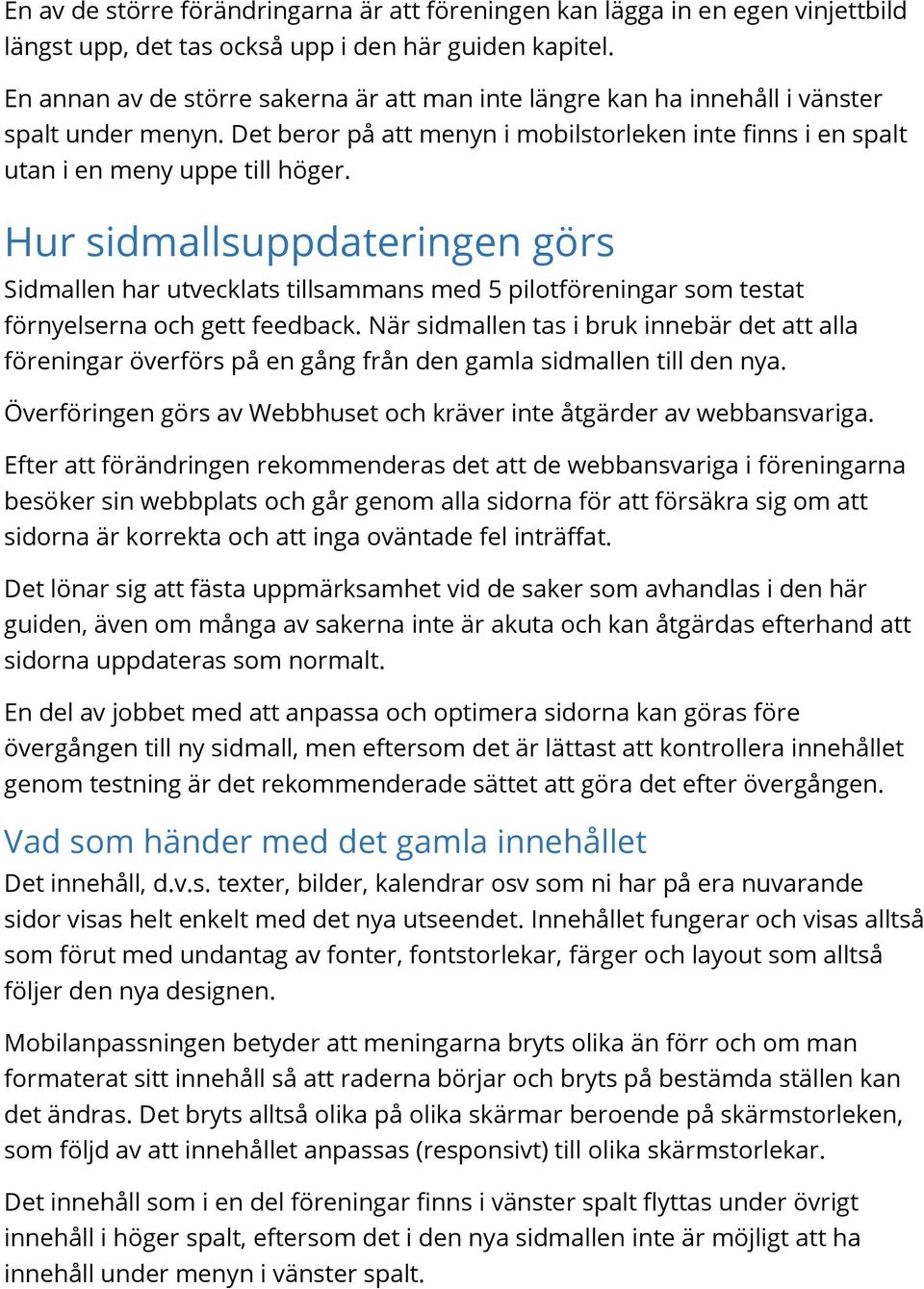 Hur sidmallsuppdateringen görs Sidmallen har utvecklats tillsammans med 5 pilotföreningar som testat förnyelserna och gett feedback.