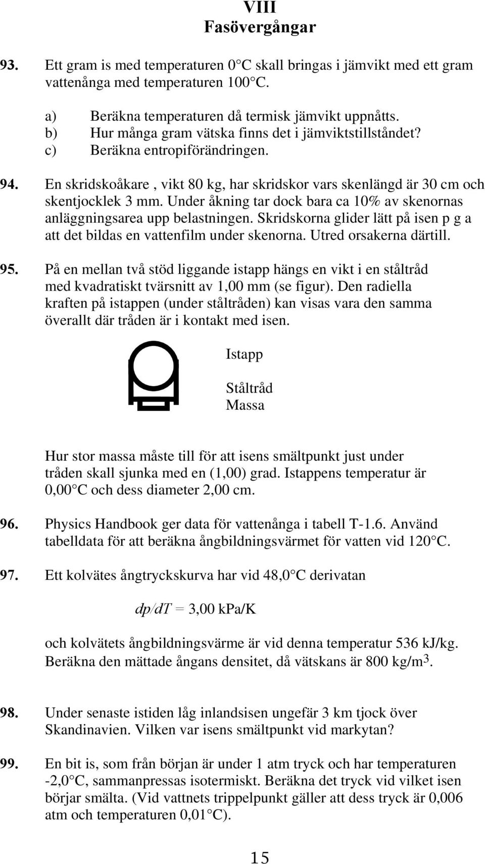 Under åkning tar dock bara ca 10% av skenornas anläggningsarea upp belastningen. Skridskorna glider lätt på isen p g a att det bildas en vattenfilm under skenorna. Utred orsakerna därtill. 95.