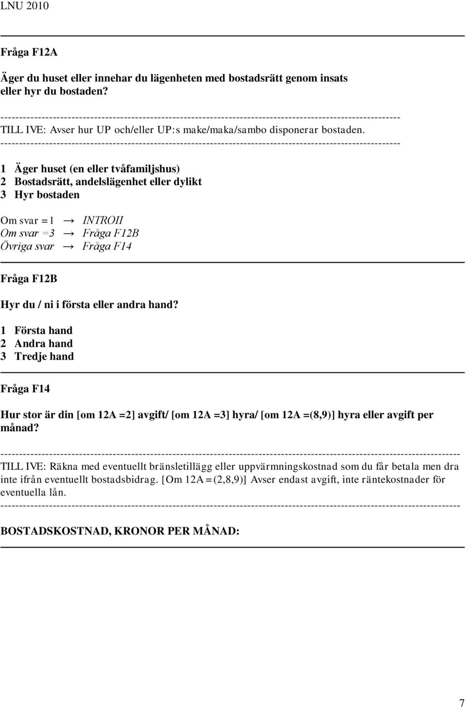 ----------------------------------------------------------------------------------------------------------- 1 Äger huset (en eller tvåfamiljshus) 2 Bostadsrätt, andelslägenhet eller dylikt 3 Hyr