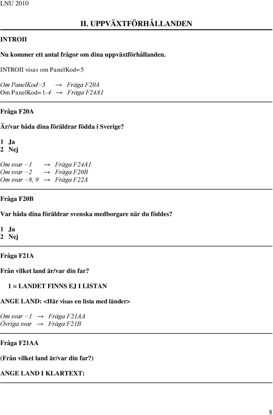 Om svar =1 Fråga F24A1 Om svar =2 Fråga F20B Om svar =8, 9 Fråga F22A Fråga F20B Var båda dina föräldrar svenska medborgare när du föddes?