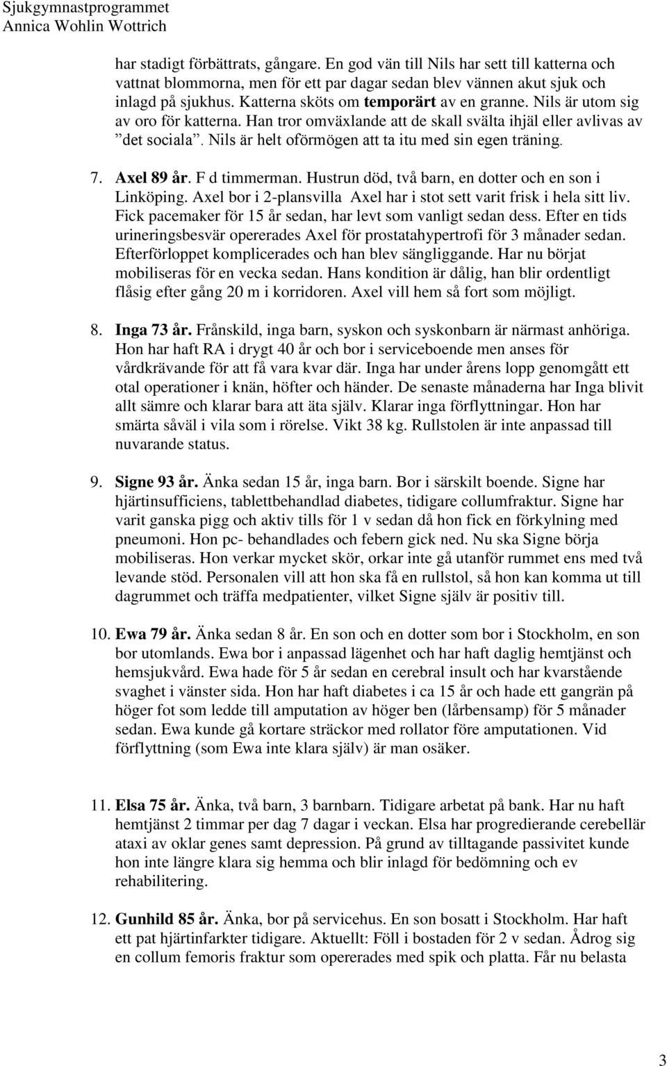 Nils är helt oförmögen att ta itu med sin egen träning. 7. Axel 89 år. F d timmerman. Hustrun död, två barn, en dotter och en son i Linköping.