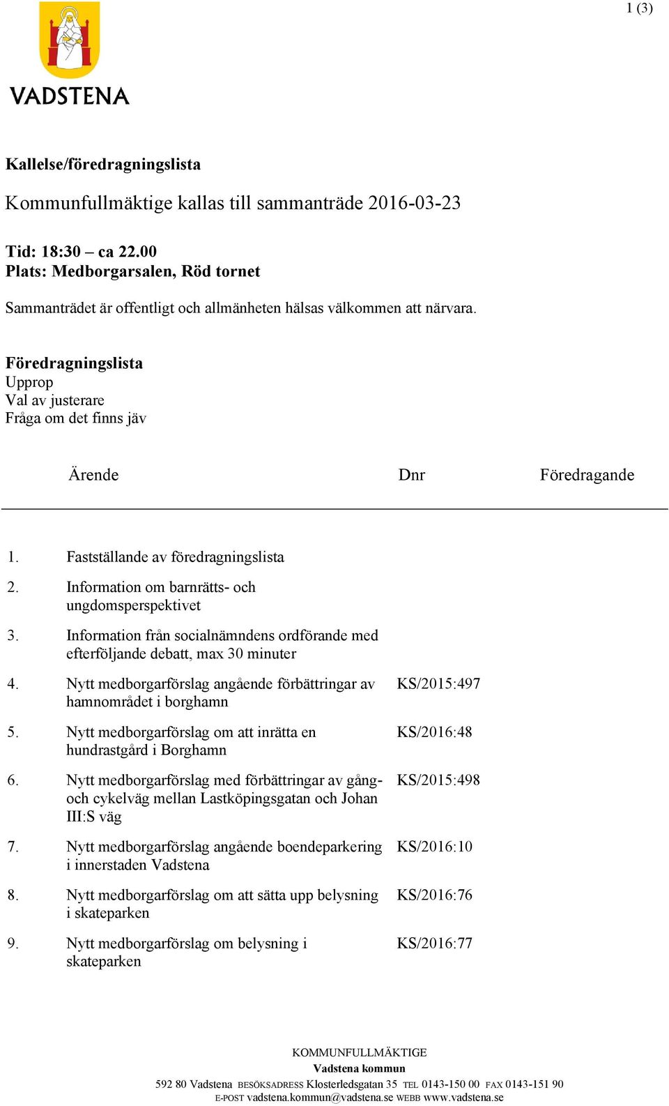 Föredragningslista Upprop Val av justerare Fråga om det finns jäv Ärende Dnr Föredragande 1. Fastställande av föredragningslista 2. Information om barnrätts- och ungdomsperspektivet 3.