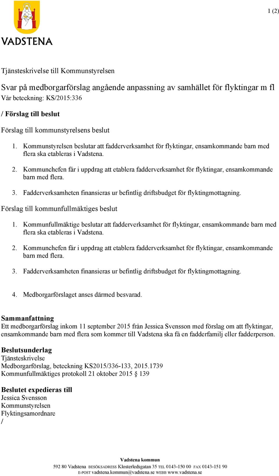 Kommunchefen får i uppdrag att etablera fadderverksamhet för flyktingar, ensamkommande barn med flera. 3. Fadderverksamheten finansieras ur befintlig driftsbudget för flyktingmottagning.