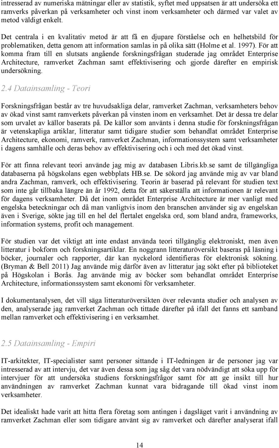 För att komma fram till en slutsats angående forskningsfrågan studerade jag området Enterprise Architecture, ramverket Zachman samt effektivisering och gjorde därefter en empirisk undersökning. 2.