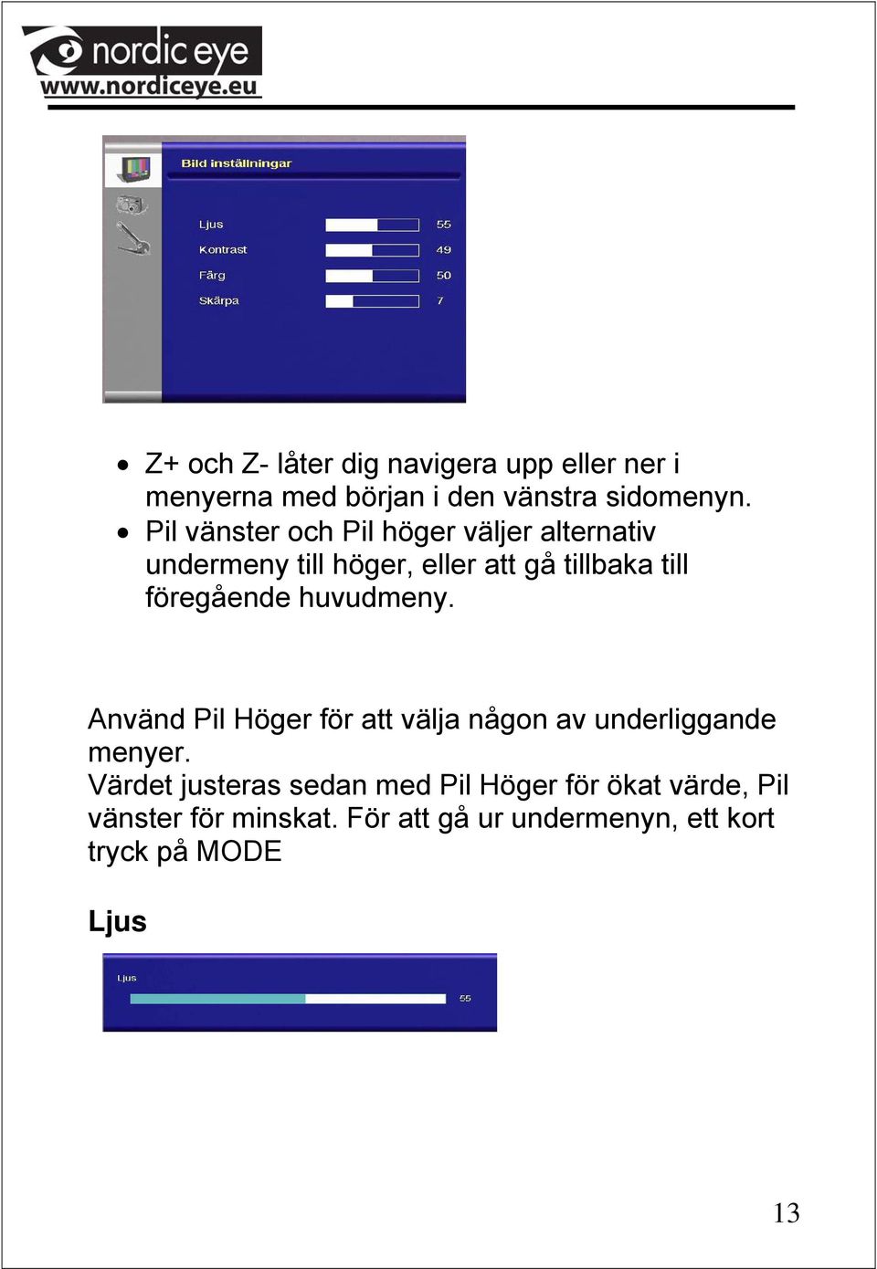 föregående huvudmeny. Använd Pil Höger för att välja någon av underliggande menyer.