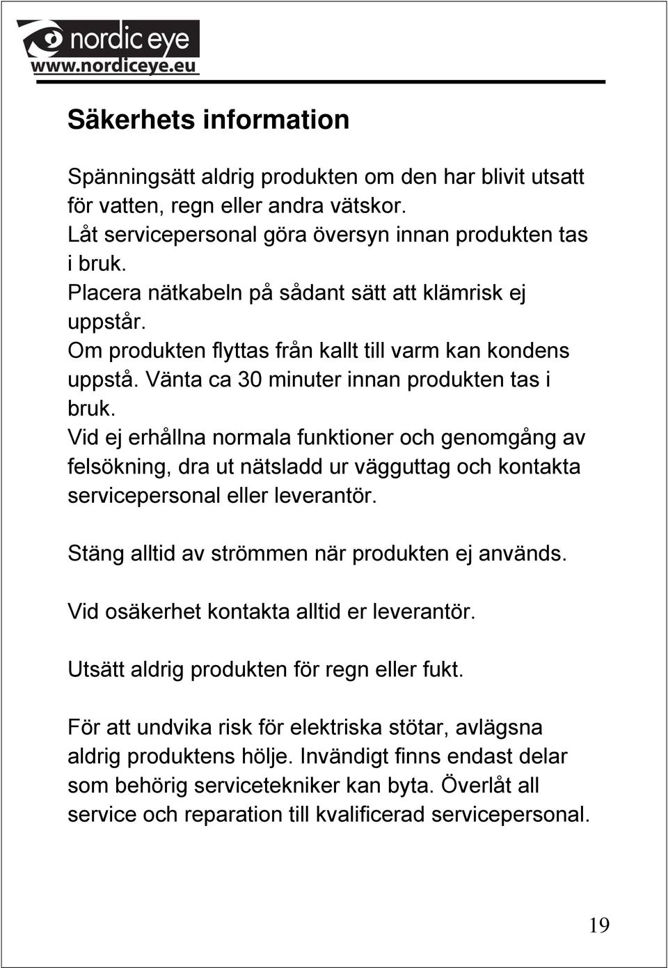 Vid ej erhållna normala funktioner och genomgång av felsökning, dra ut nätsladd ur vägguttag och kontakta servicepersonal eller leverantör. Stäng alltid av strömmen när produkten ej används.