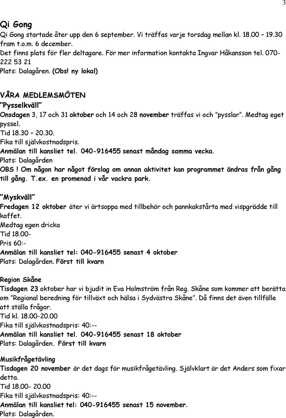 ny lokal) VÅRA MEDLEMSMÖTEN Pysselkväll Onsdagen 3, 17 och 31 oktober och 14 och 28 november träffas vi och pysslar. Medtag eget pyssel. Tid 18.30 20.30. Fika till självkostnadspris.