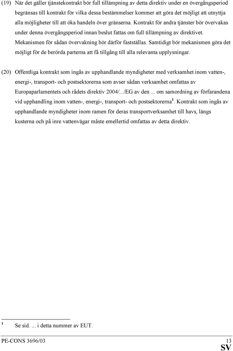 Mekanismen för sådan övervakning bör därför fastställas. Samtidigt bör mekanismen göra det möjligt för de berörda parterna att få tillgång till alla relevanta upplysningar.