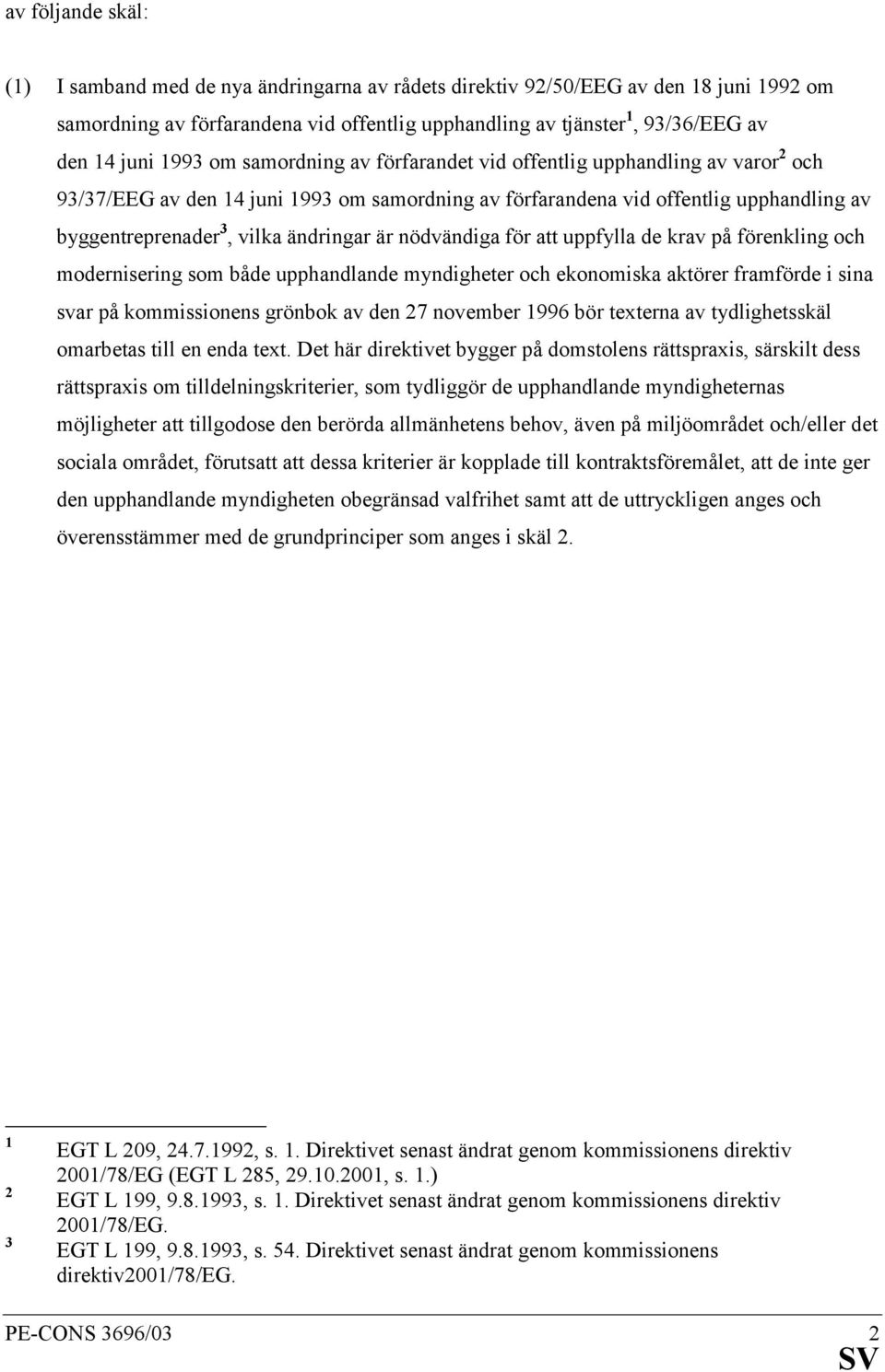 ändringar är nödvändiga för att uppfylla de krav på förenkling och modernisering som både upphandlande myndigheter och ekonomiska aktörer framförde i sina svar på kommissionens grönbok av den 27