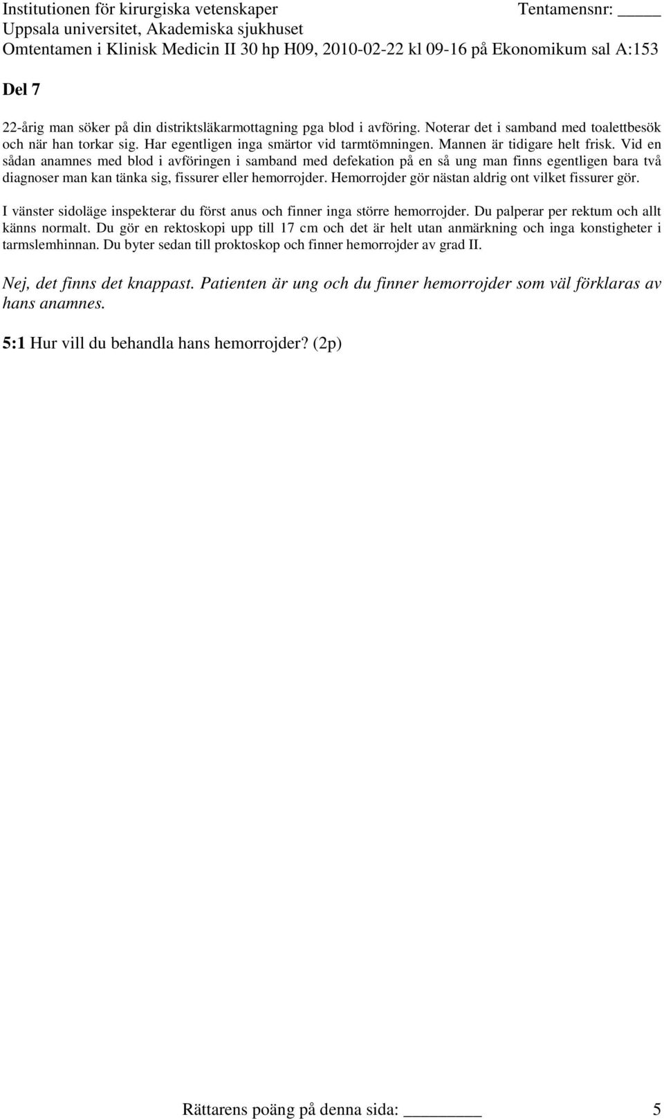 Hemorrojder gör nästan aldrig ont vilket fissurer gör. I vänster sidoläge inspekterar du först anus och finner inga större hemorrojder. Du palperar per rektum och allt känns normalt.