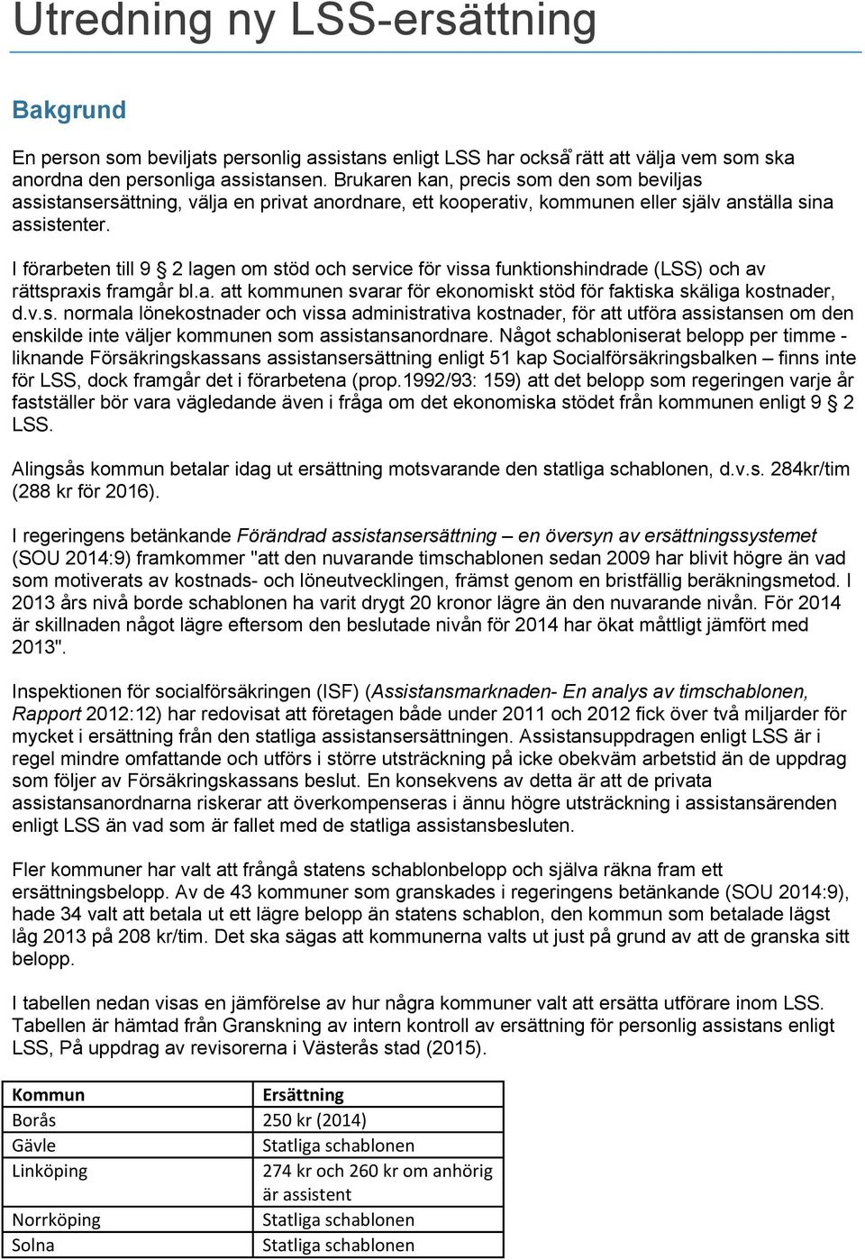 I förarbeten till 9 2 lagen om stöd och service för vissa funktionshindrade (LSS) och av rättspraxis framgår bl.a. att kommunen svarar för ekonomiskt stöd för faktiska skäliga kostnader, d.v.s. normala lönekostnader och vissa administrativa kostnader, för att utföra assistansen om den enskilde inte väljer kommunen som assistansanordnare.