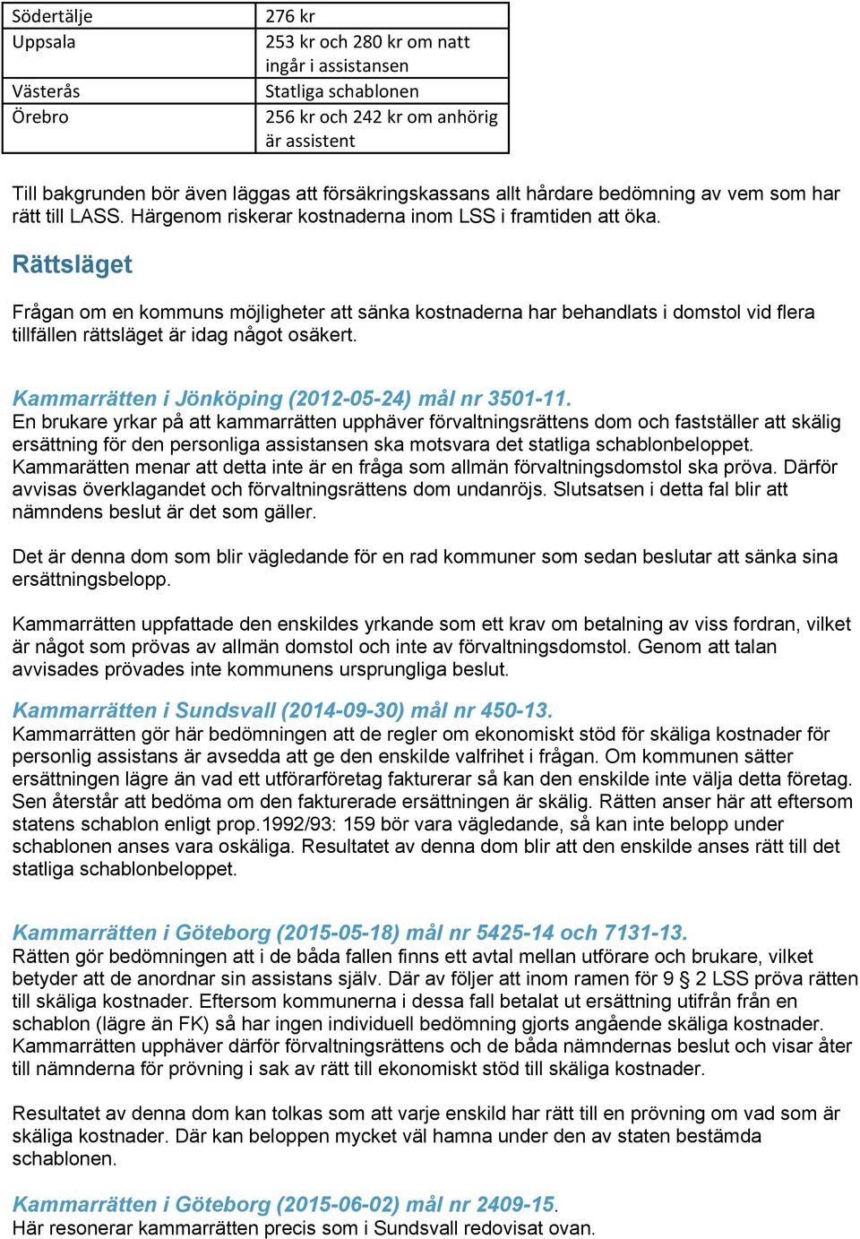 Rättsläget Frågan om en kommuns möjligheter att sänka kostnaderna har behandlats i domstol vid flera tillfällen rättsläget är idag något osäkert. Kammarrätten i Jönköping (2012-05-24) mål nr 3501-11.