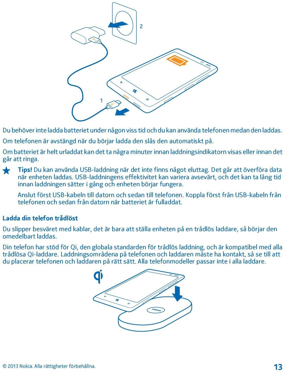 Det går att överföra data när enheten laddas. USB-laddningens effektivitet kan variera avsevärt, och det kan ta lång tid innan laddningen sätter i gång och enheten börjar fungera.