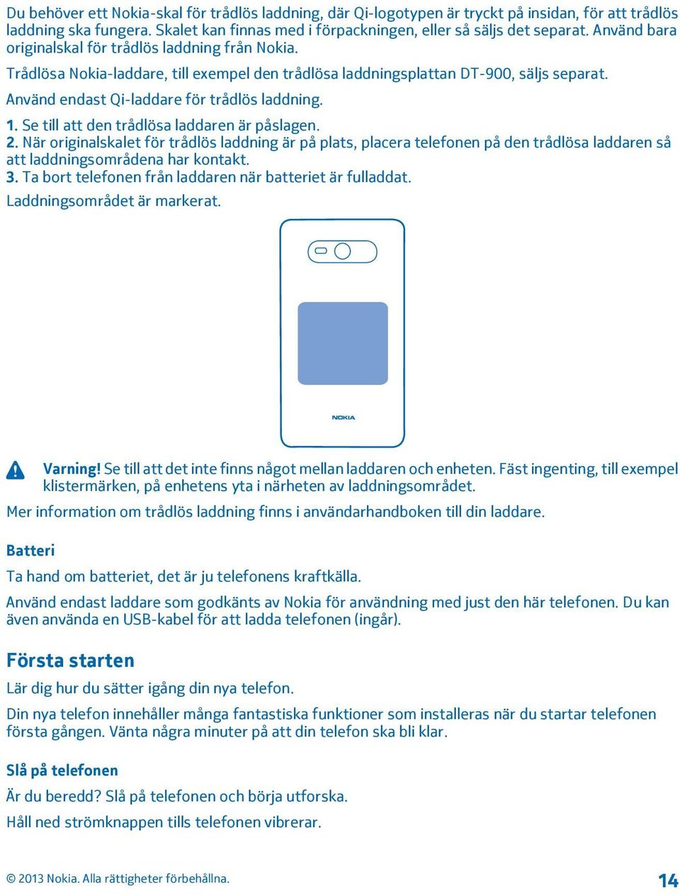 Se till att den trådlösa laddaren är påslagen. 2. När originalskalet för trådlös laddning är på plats, placera telefonen på den trådlösa laddaren så att laddningsområdena har kontakt. 3.