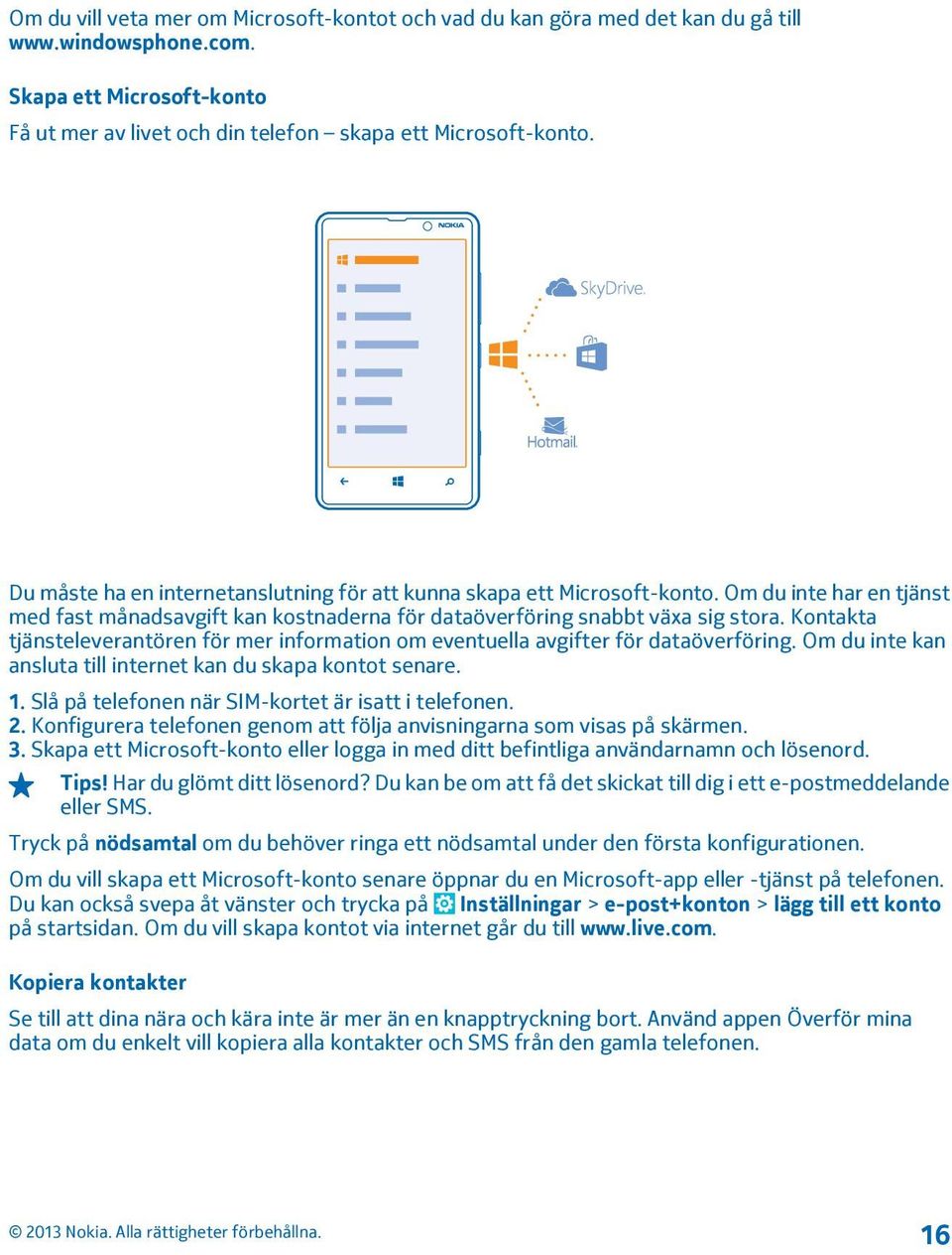 Kontakta tjänsteleverantören för mer information om eventuella avgifter för dataöverföring. Om du inte kan ansluta till internet kan du skapa kontot senare. 1.