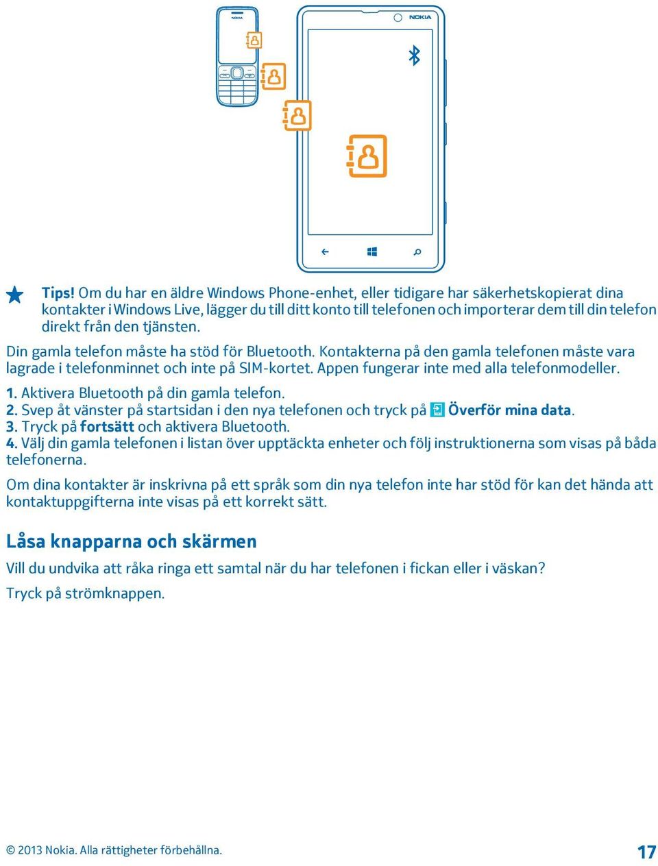 Appen fungerar inte med alla telefonmodeller. 1. Aktivera Bluetooth på din gamla telefon. 2. Svep åt vänster på startsidan i den nya telefonen och tryck på Överför mina data. 3.