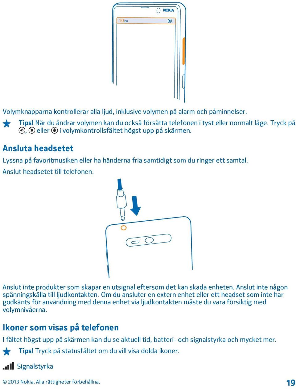 Anslut inte produkter som skapar en utsignal eftersom det kan skada enheten. Anslut inte någon spänningskälla till ljudkontakten.