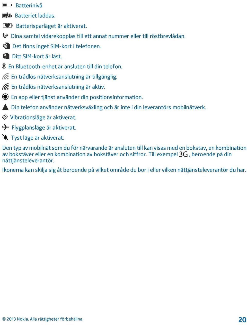 Din telefon använder nätverksväxling och är inte i din leverantörs mobilnätverk. Vibrationsläge är aktiverat. Flygplansläge är aktiverat. Tyst läge är aktiverat.