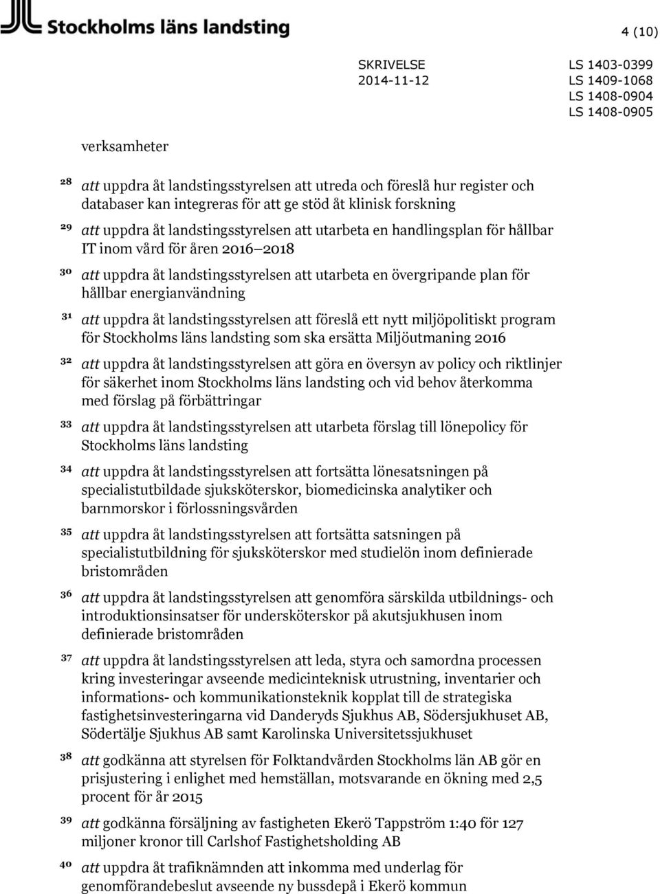 energianvändning att uppdra åt landstingsstyrelsen att föreslå ett nytt miljöpolitiskt program för Stockholms läns landsting som ska ersätta Miljöutmaning 2016 att uppdra åt landstingsstyrelsen att