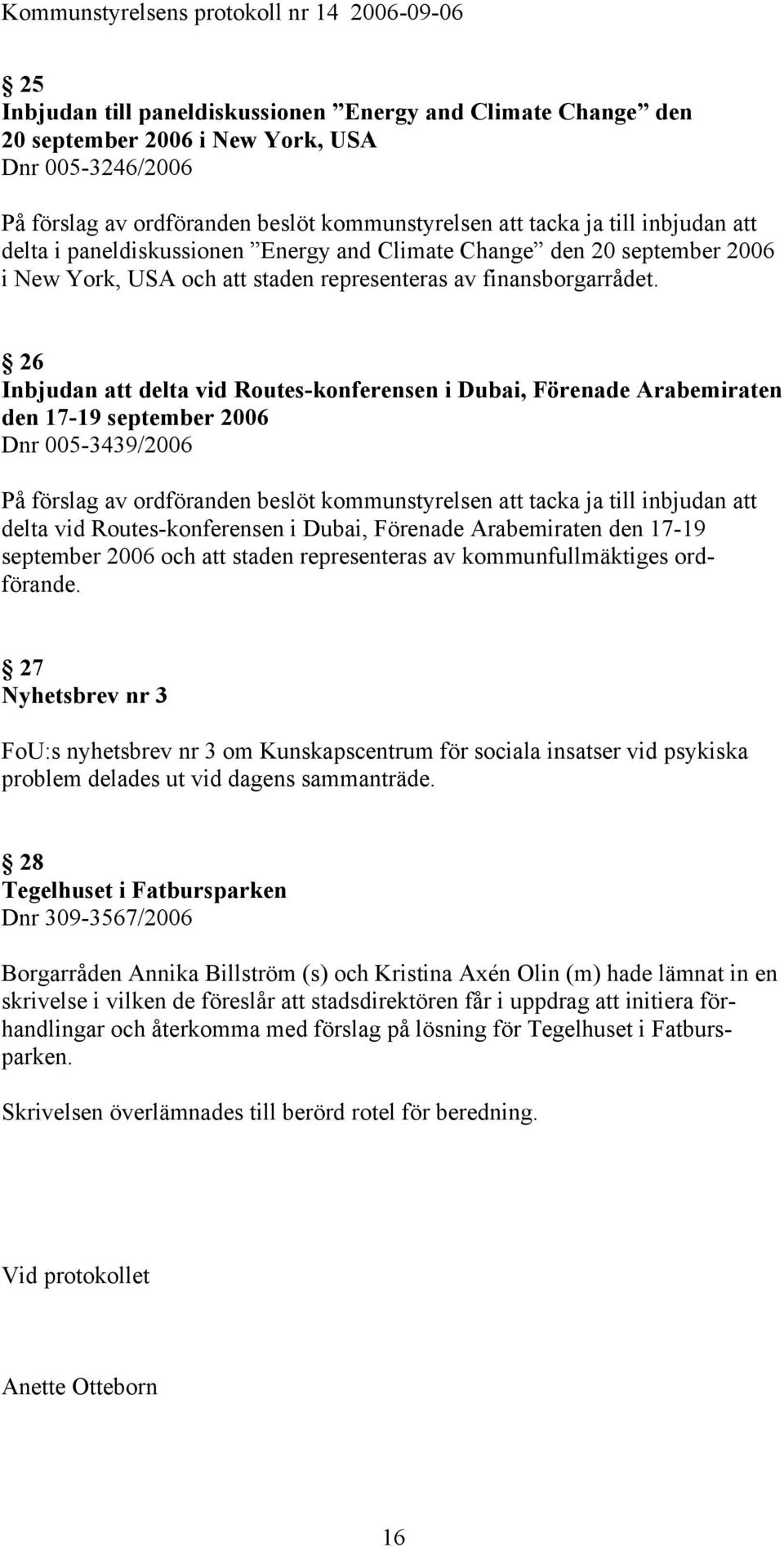 26 Inbjudan att delta vid Routes-konferensen i Dubai, Förenade Arabemiraten den 17-19 september 2006 Dnr 005-3439/2006 På förslag av ordföranden beslöt kommunstyrelsen att tacka ja till inbjudan att