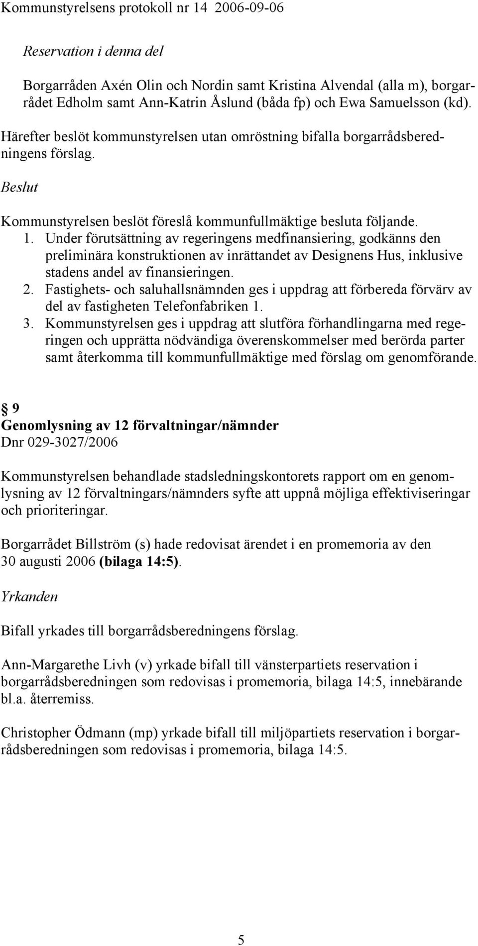 Under förutsättning av regeringens medfinansiering, godkänns den preliminära konstruktionen av inrättandet av Designens Hus, inklusive stadens andel av finansieringen. 2.