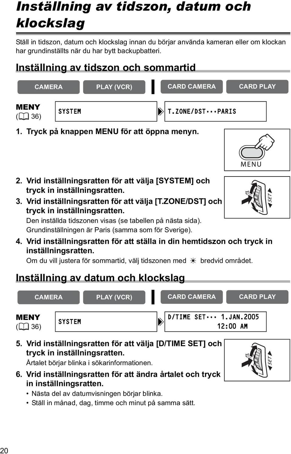 3. Vrid inställningsratten för att välja [T.ZONE/DST] och tryck in inställningsratten. Den inställda tidszonen visas (se tabellen på nästa sida). Grundinställningen är Paris (samma som för Sverige).