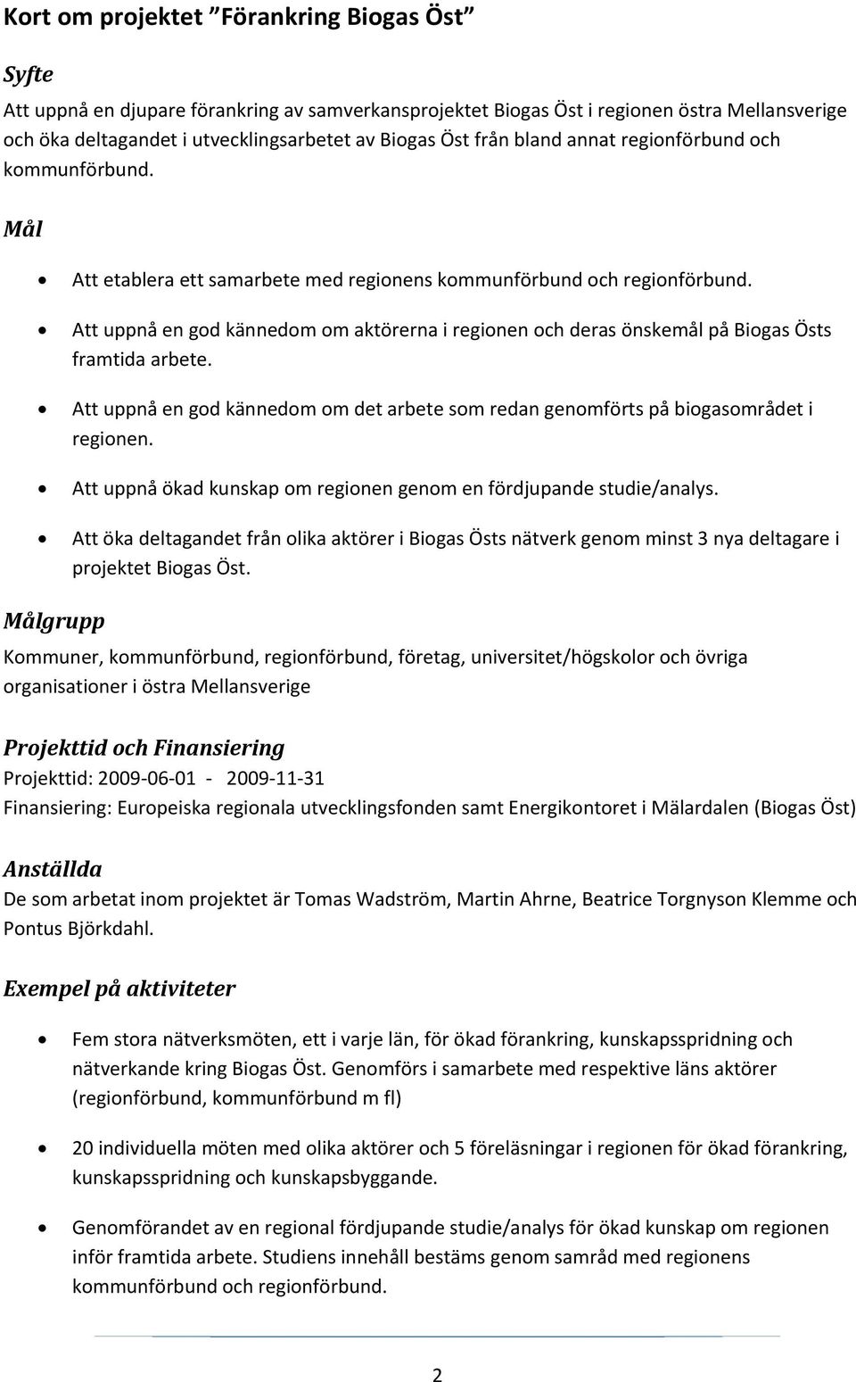 Att uppnå en god kännedom om aktörerna i regionen och deras önskemål på Biogas Östs framtida arbete. Att uppnå en god kännedom om det arbete som redan genomförts på biogasområdet i regionen.