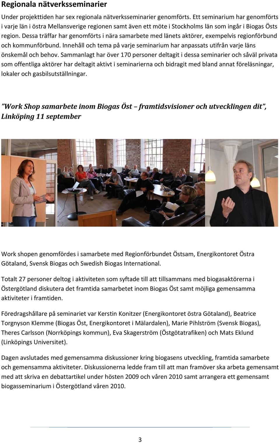 Dessa träffar har genomförts i nära samarbete med länets aktörer, exempelvis regionförbund och kommunförbund. Innehåll och tema på varje seminarium har anpassats utifrån varje läns önskemål och behov.