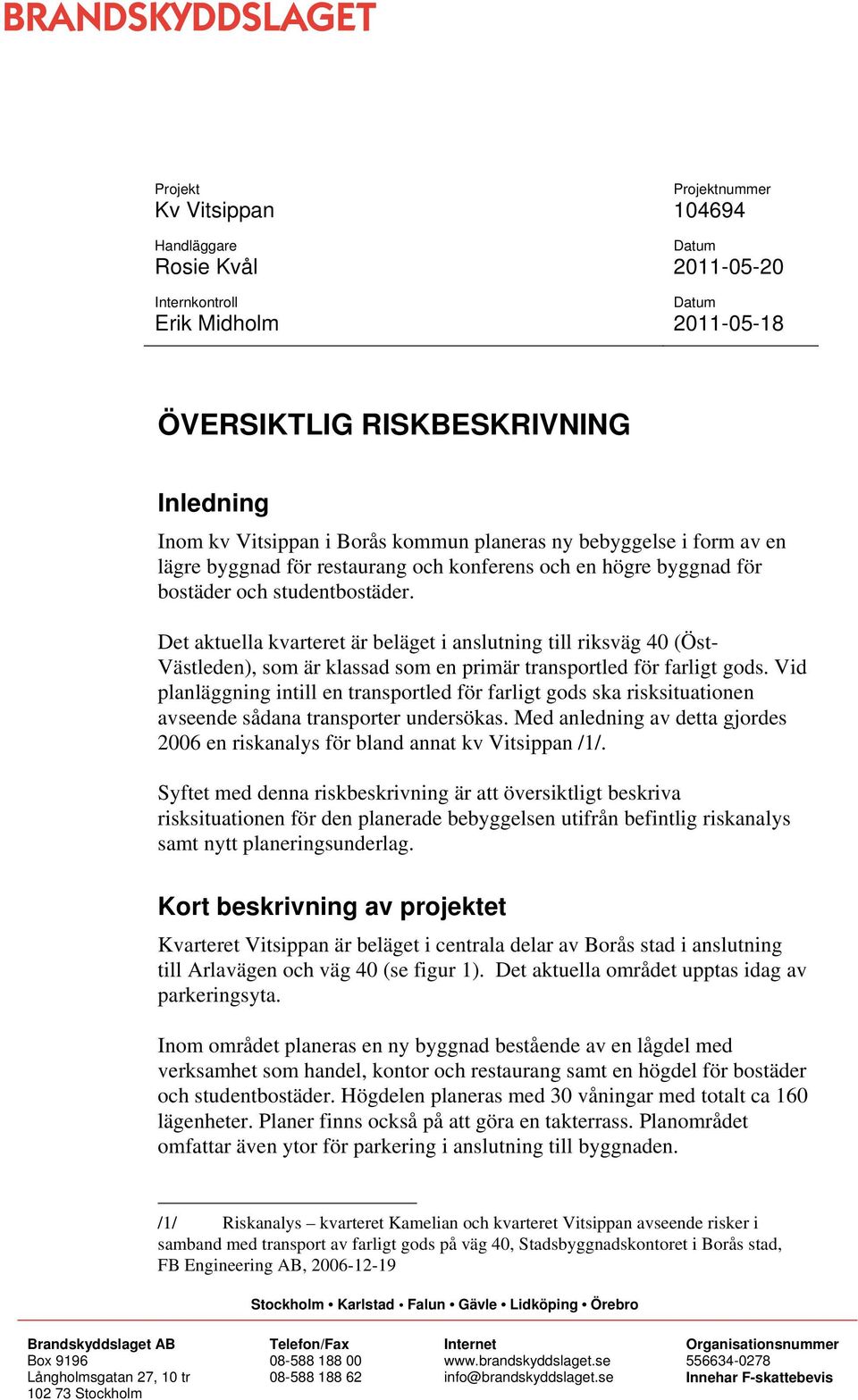 Det aktuella kvarteret är beläget i anslutning till riksväg 40 (Öst- Västleden), som är klassad som en primär transportled för farligt gods.