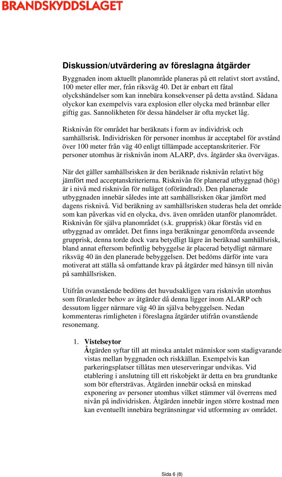 Sannolikheten för dessa händelser är ofta mycket låg. Risknivån för området har beräknats i form av individrisk och samhällsrisk.