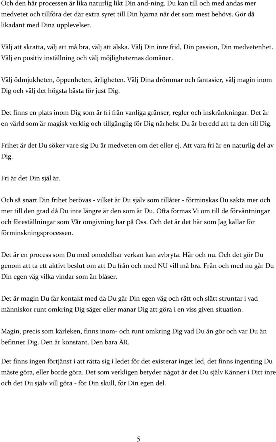 Välj ödmjukheten, öppenheten, ärligheten. Välj Dina drömmar och fantasier, välj magin inom Dig och välj det högsta bästa för just Dig.