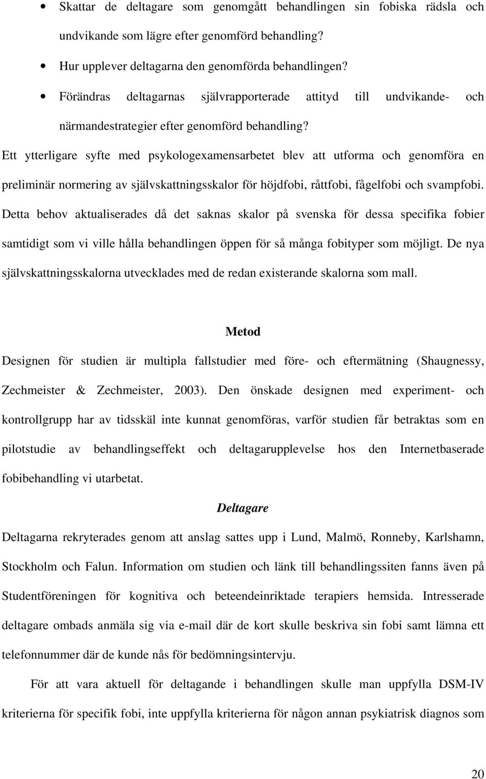 Ett ytterligare syfte med psykologexamensarbetet blev att utforma och genomföra en preliminär normering av självskattningsskalor för höjdfobi, råttfobi, fågelfobi och svampfobi.