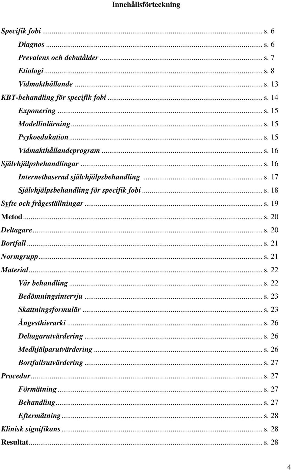 .. s. 19 Metod... s. 20 Deltagare... s. 20 Bortfall... s. 21 Normgrupp... s. 21 Material... s. 22 Vår behandling... s. 22 Bedömningsintervju... s. 23 Skattningsformulär... s. 23 Ångesthierarki... s. 26 Deltagarutvärdering.