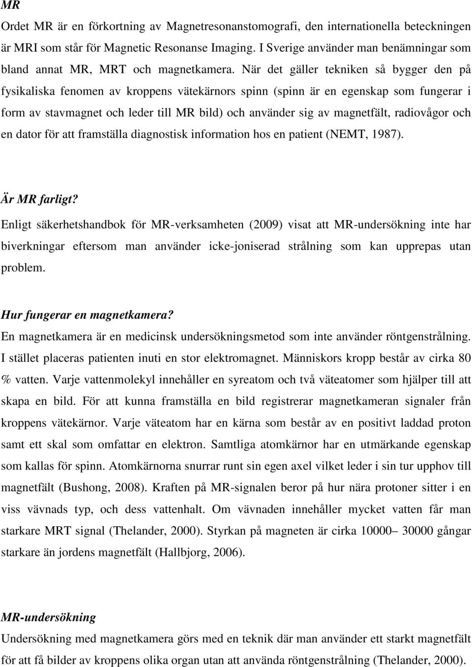 När det gäller tekniken så bygger den på fysikaliska fenomen av kroppens vätekärnors spinn (spinn är en egenskap som fungerar i form av stavmagnet och leder till MR bild) och använder sig av