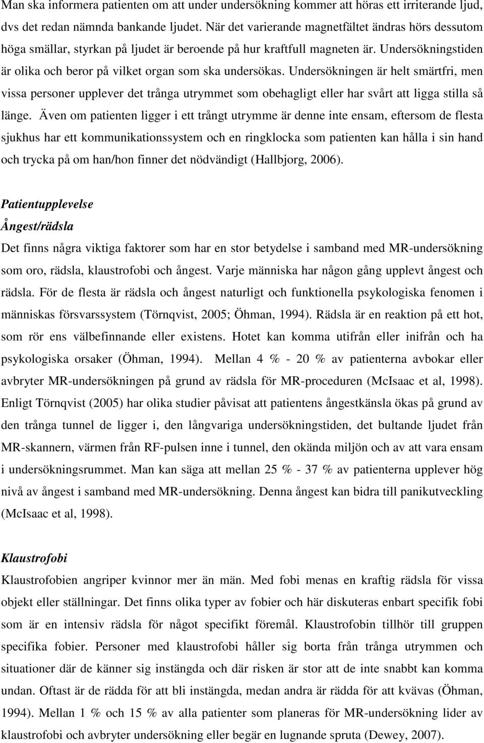 Undersökningen är helt smärtfri, men vissa personer upplever det trånga utrymmet som obehagligt eller har svårt att ligga stilla så länge.