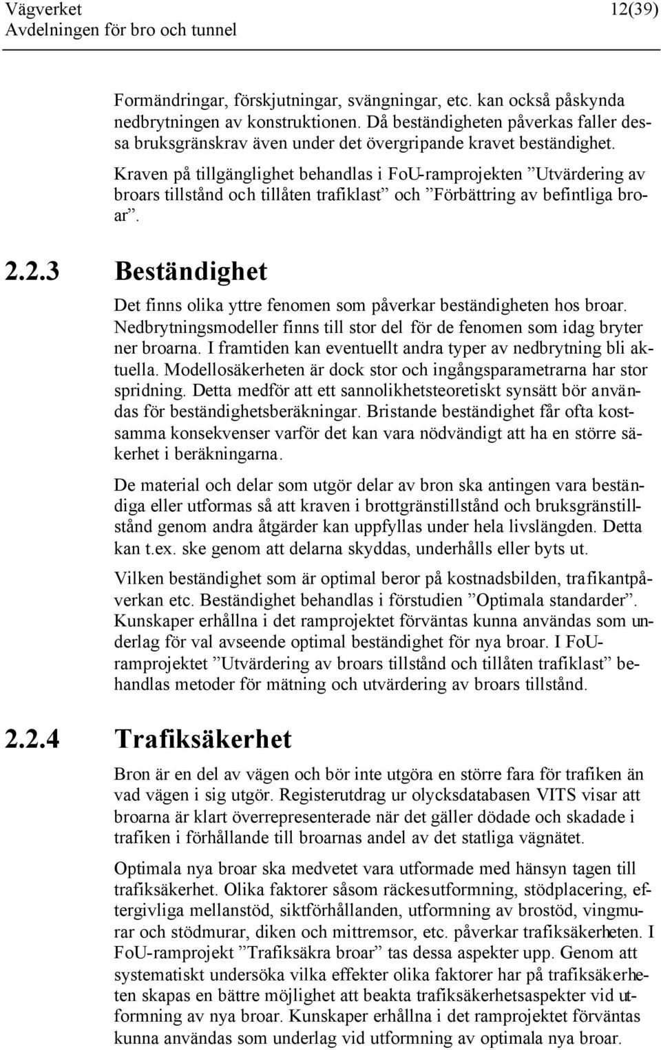 Kraven på tillgänglighet behandlas i FoU-ramprojekten Utvärdering av broars tillstånd och tillåten trafiklast och Förbättring av befintliga broar. 2.