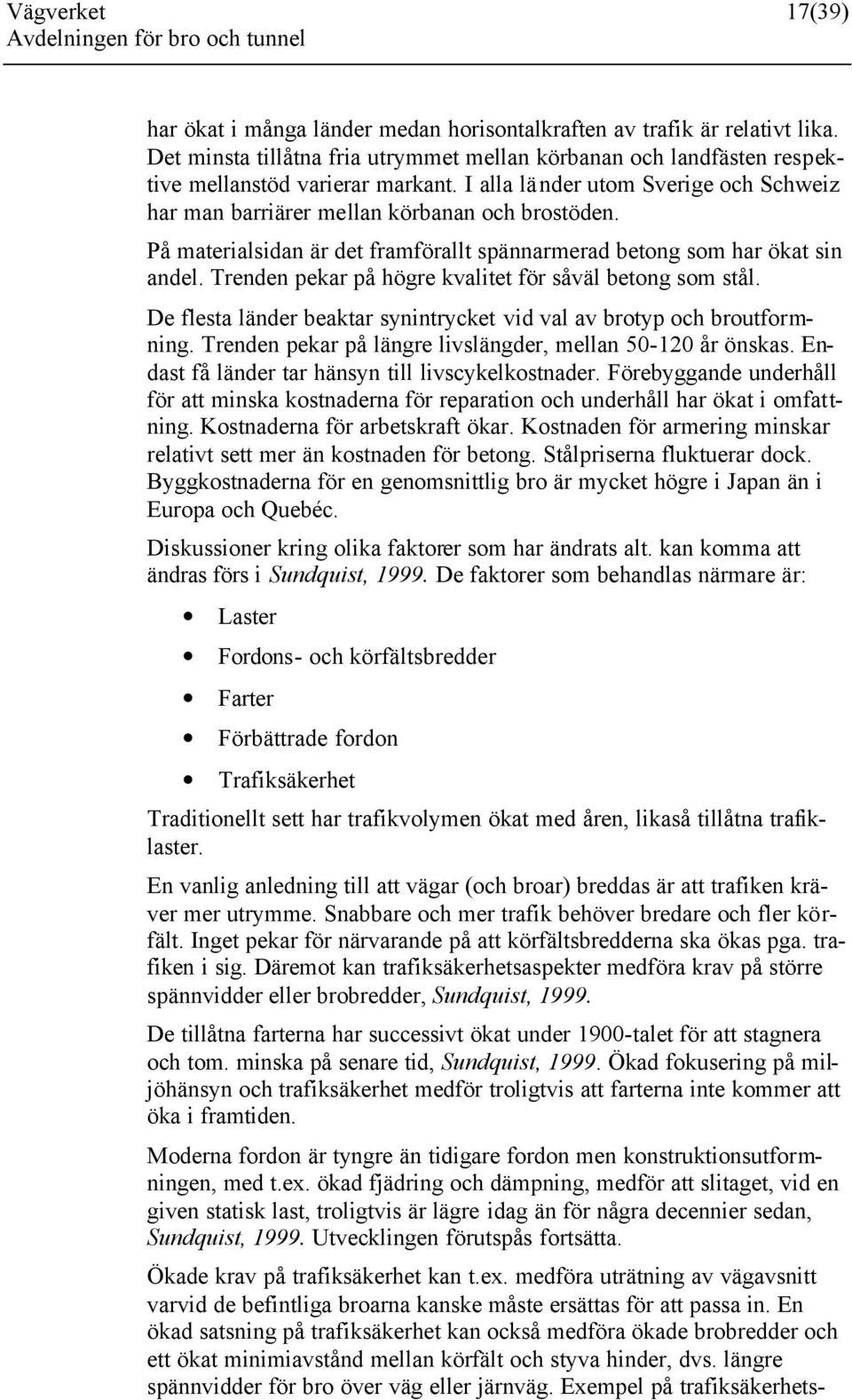 Trenden pekar på högre kvalitet för såväl betong som stål. De flesta länder beaktar synintrycket vid val av brotyp och broutformning. Trenden pekar på längre livslängder, mellan 50-120 år önskas.